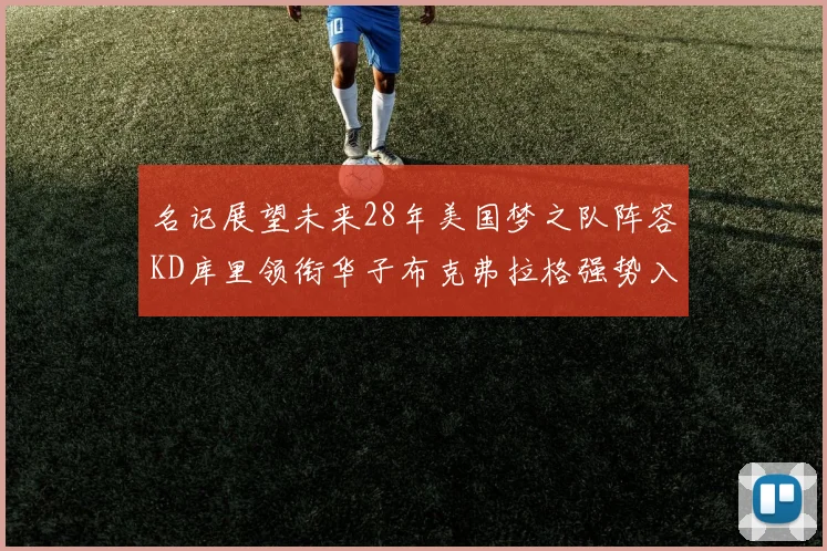 名记展望未来28年美国梦之队阵容KD库里领衔华子布克弗拉格强势入选