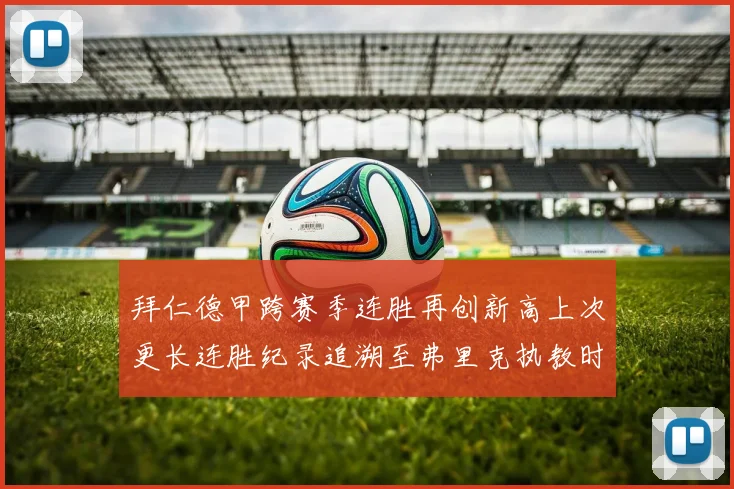 拜仁德甲跨赛季连胜再创新高上次更长连胜纪录追溯至弗里克执教时期