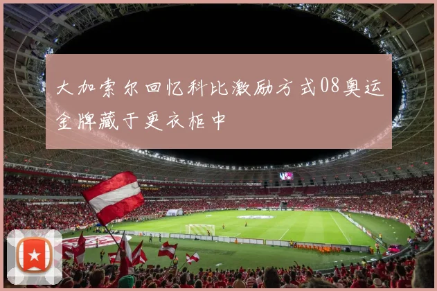 大加索尔回忆科比激励方式08奥运金牌藏于更衣柜中