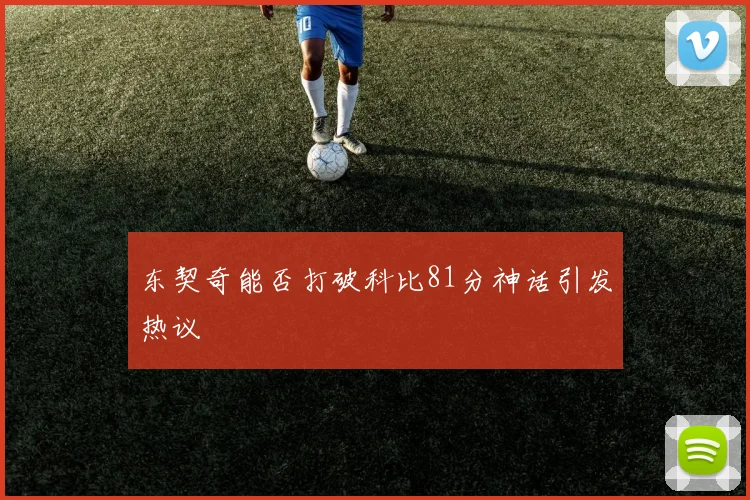 东契奇能否打破科比81分神话引发热议