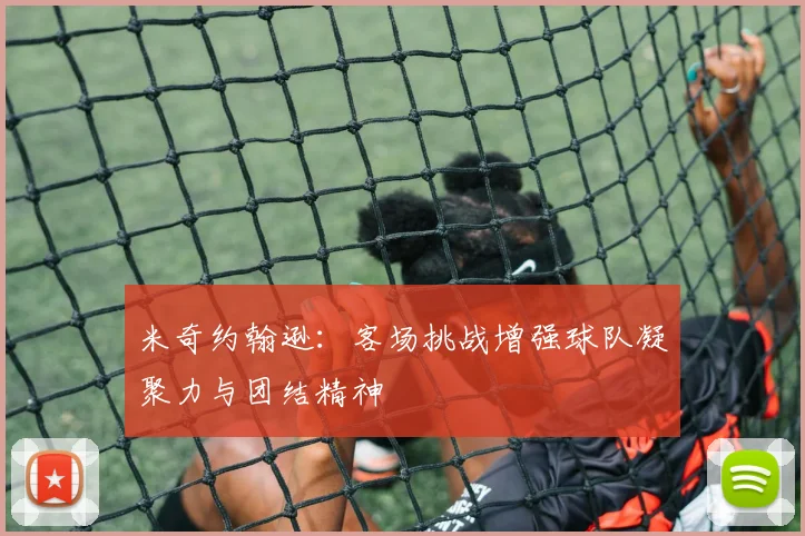 米奇约翰逊：客场挑战增强球队凝聚力与团结精神
