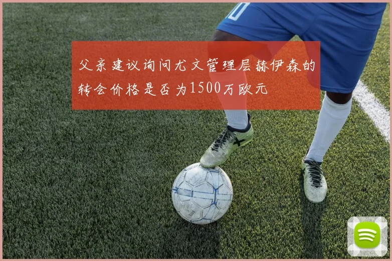 父亲建议询问尤文管理层赫伊森的转会价格是否为1500万欧元